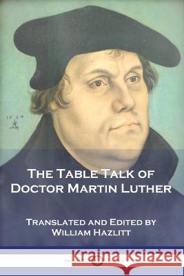 The Table Talk of Doctor Martin Luther Martin Luther William Hazlitt 9781789874570 Pantianos Classics