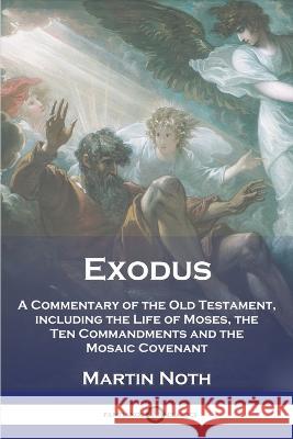 Exodus: A Commentary of the Old Testament, including the Life of Moses, the Ten Commandments and the Mosaic Covenant Martin Noth 9781789874617 Pantianos Classics