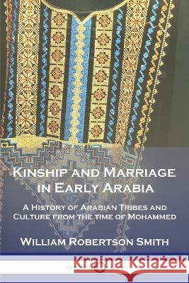 Kinship and Marriage in Early Arabia: A History of Arabian Tribes and Culture from the time of Mohammed William Robertson Smith 9781789874648