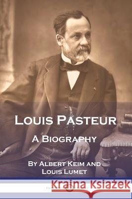 Louis Pasteur: A Biography Albert Keim Louis Lumet Frederic Taber Cooper 9781789874686 Pantianos Classics