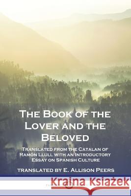 The Book of the Lover and the Beloved: Translated from the Catalan of Ramón Llull with an Introductory Essay on Spanish Culture Llull, Ramón 9781789874907 Pantianos Classics