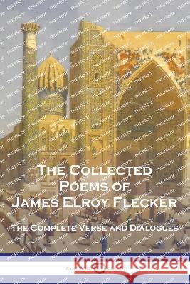 The Collected Poems of James Elroy Flecker: The Complete Verse and Dialogues James Elroy Flecker 9781789874921 Pantianos Classics
