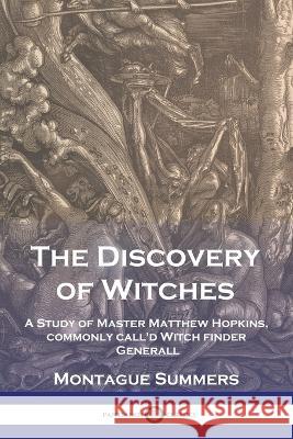 The Discovery of Witches: A Study of Master Matthew Hopkins, commonly call\'d Witch finder Generall Montague Summers Matthew Hopkins 9781789874945 Pantianos Classics
