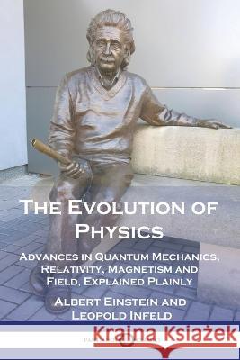The Evolution of Physics: Advances in Quantum Mechanics, Relativity, Magnetism and Field, Explained Plainly Albert Einstein Leopold Infeld 9781789875003 Pantianos Classics