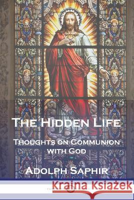 The Hidden Life: Thoughts on Communion with God Adolph Saphir 9781789875041 Pantianos Classics