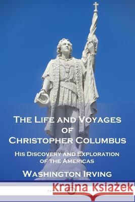 The Life and Voyages of Christopher Columbus: His Discovery and Exploration of the Americas Washington Irving 9781789875072 Pantianos Classics