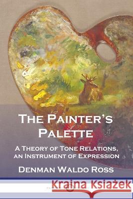 The Painter's Palette: A Theory of Tone Relations, an Instrument of Expression Denman Waldo Ross   9781789875157 Pantianos Classics