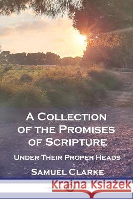 A Collection of the Promises of Scripture: Under Their Proper Heads Samuel Clarke 9781789875300 Pantianos Classics