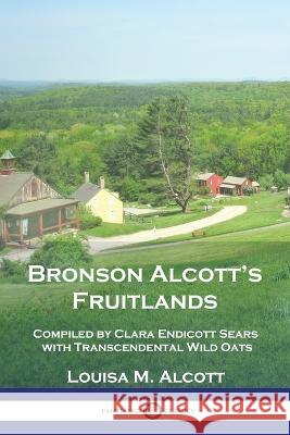 Bronson Alcott\'s Fruitlands: Compiled by Clara Endicott Sears with Transcendental Wild Oats Louisa M. Alcott 9781789875409 Pantianos Classics