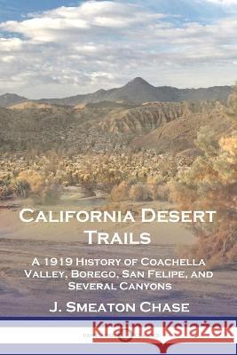 California Desert Trails: A 1919 History of Coachella Valley, Borego, San Felipe, and Several Canyons J. Smeaton Chase 9781789875416 Pantianos Classics