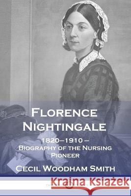 Florence Nightingale: 1820-1910 - Biography of the Nursing Pioneer Cecil Woodham Smith 9781789875522 Pantianos Classics