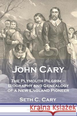 John Cary The Plymouth Pilgrim: Biography and Genealogy of a New England Pioneer Seth C Carey   9781789875607 Pantianos Classics