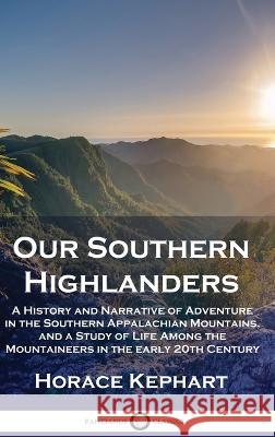 Our Southern Highlanders: A History and Narrative of Adventure in the Southern Appalachian Mountains, and a Study of Life Among the Mountaineers in the early 20th Century Horace Kephart   9781789875867 Pantianos Classics