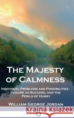 The Majesty of Calmness: Individual Problems and Possibilities - Failure as Success, and the Perils of Hurry William George Jordan   9781789875874