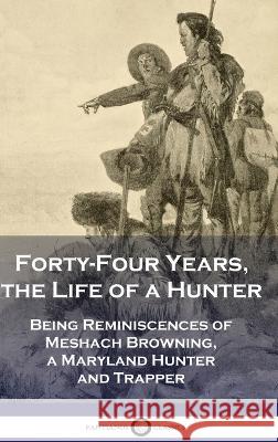 Forty-Four Years, the Life of a Hunter: Being Reminiscences of Meshach Browning, a Maryland Hunter and Trapper Meshach Browning   9781789875898 Pantianos Classics