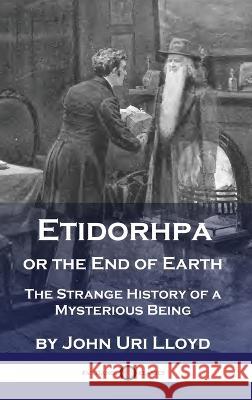 Etidorhpa or the End of Earth: The Strange History of a Mysterious Being John Uri Lloyd   9781789875973 Pantianos Classics