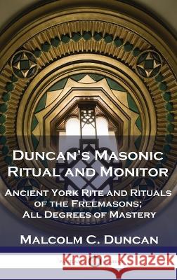 Duncan's Masonic Ritual and Monitor: Ancient York Rite and Rituals of the Freemasons; All Degrees of Mastery Malcolm C Duncan   9781789876055 Pantianos Classics