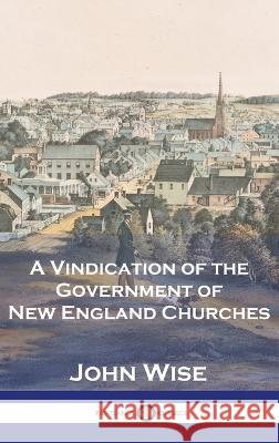 A Vindication of the Government of New England Churches John Wise   9781789876345 Pantianos Classics