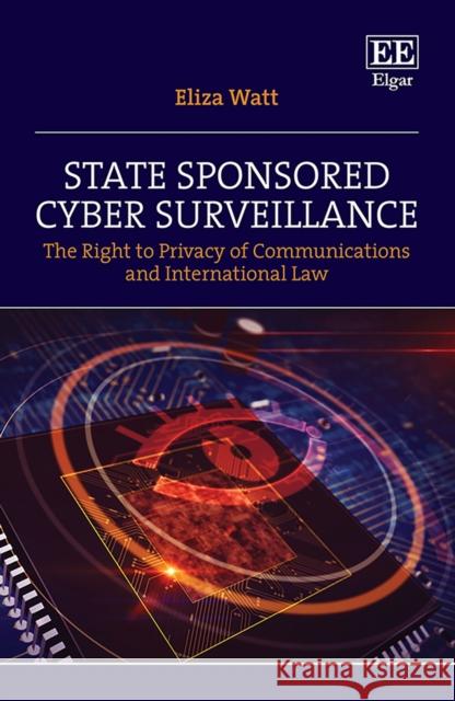 State Sponsored Cyber Surveillance: The Right to Privacy of Communications and International Law Eliza Watt 9781789900095 Edward Elgar Publishing Ltd