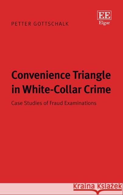 Convenience Triangle in White-Collar Crime: Case Studies of Fraud Examinations Petter Gottschalk   9781789900927 Edward Elgar Publishing Ltd
