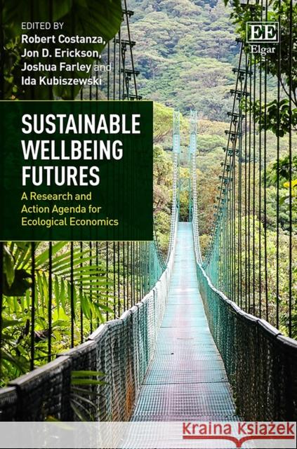 Sustainable Wellbeing Futures: A Research and Action Agenda for Ecological Economics Robert Costanza Jon D. Erickson Joshua Farley 9781789900941