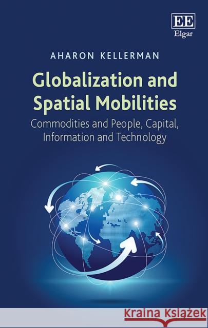 Globalization and Spatial Mobilities: Commodities and People, Capital, Information and Technology Aharon Kellerman   9781789901214 Edward Elgar Publishing Ltd