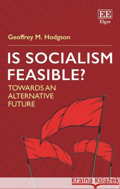 Is Socialism Feasible?: Towards an Alternative Future Geoffrey M. Hodgson   9781789901610 Edward Elgar Publishing Ltd