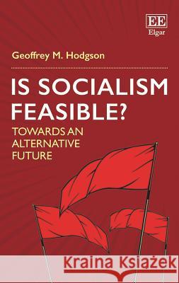Is Socialism Feasible?: Towards an Alternative Future Geoffrey M. Hodgson   9781789901634 Edward Elgar Publishing Ltd