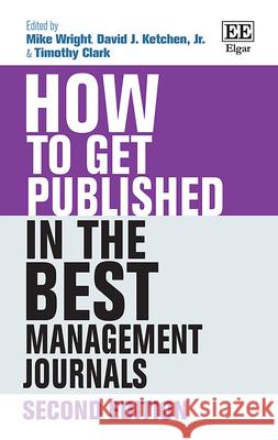 How to Get Published in the Best Management Journals: Second Edition Mike Wright David J Ketchen, Jr. Timothy Clark 9781789902815 Edward Elgar Publishing Ltd