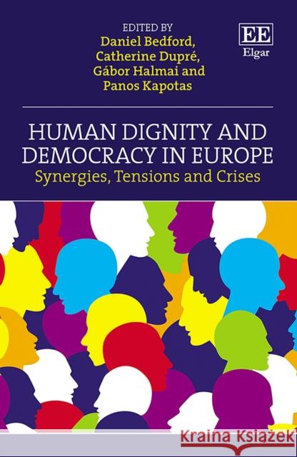 Human Dignity and Democracy in Europe - Synergies, Tensions and Crises Daniel Bedford Catherine Dupre Gabor Halmai 9781789902839 Edward Elgar Publishing Ltd