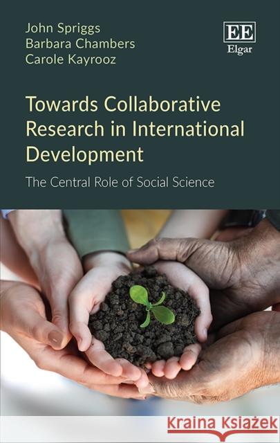 Towards Collaborative Research in International Development: The Central Role of Social Science John Spriggs Barbara Chambers Carole Kayrooz 9781789903683 Edward Elgar Publishing Ltd