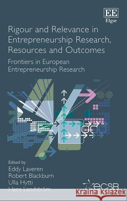 Rigour and Relevance in Entrepreneurship Research, Resources and Outcomes: Frontiers in European Entrepreneurship Research Eddy Laveren Robert Blackburn Ulla Hytti 9781789903973