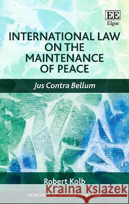 International Law on the Maintenance of Peace: Jus Contra Bellum Robert Kolb   9781789904307 Edward Elgar Publishing Ltd