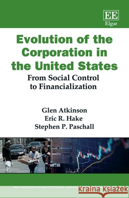 Evolution of the Corporation in the United States: From Social Control to Financialization Glen Atkinson Eric R. Hake Stephen P. Paschall 9781789904956 Edward Elgar Publishing Ltd