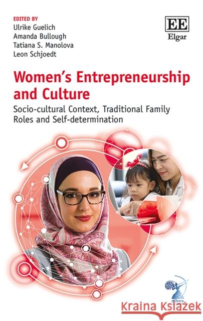 Women's Entrepreneurship and Culture: Socio-cultural Context, Traditional Family Roles and Self-determination Ulrike Guelich Amanda Bullough Tatiana S. Manolova 9781789905038