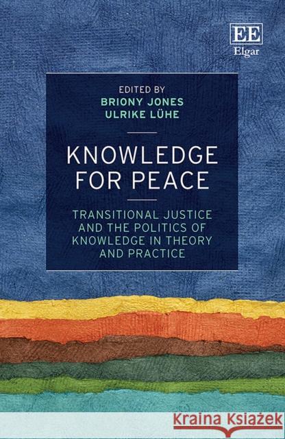 Knowledge for Peace: Transitional Justice and the Politics of Knowledge in Theory and Practice Briony Jones Ulrike Luhe  9781789905342 Edward Elgar Publishing Ltd