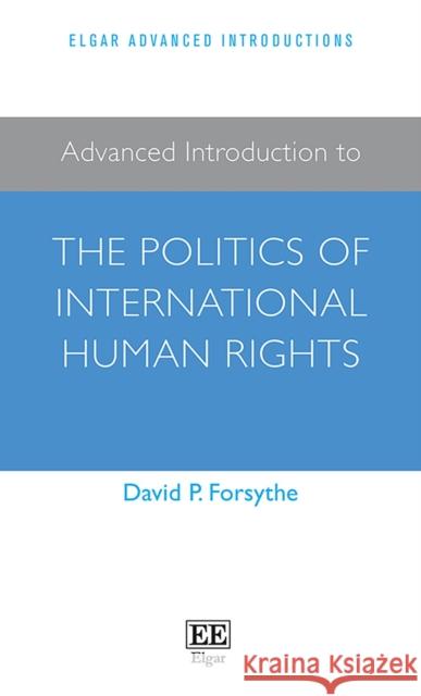 Advanced Introduction to the Politics of International Human Rights David P. Forsythe   9781789905908 