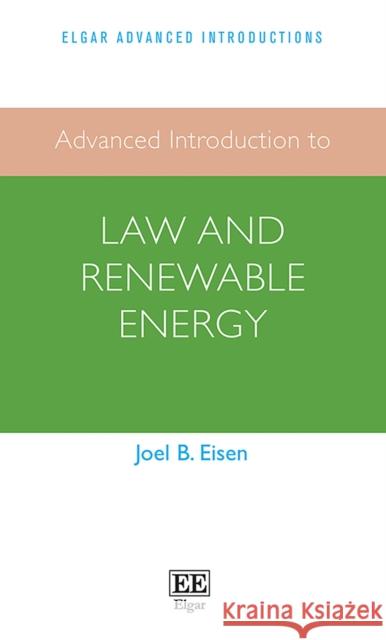 Advanced Introduction to Law and Renewable Energy Joel B. Eisen   9781789906868 Edward Elgar Publishing Ltd