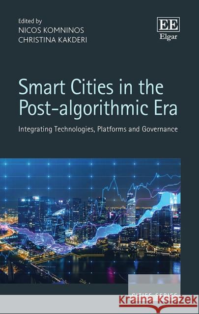 Smart Cities in the Post-Algorithmic Era: Integrating Technologies, Platforms and Governance Nicos Komninos Christina Kakderi  9781789907049 Edward Elgar Publishing Ltd