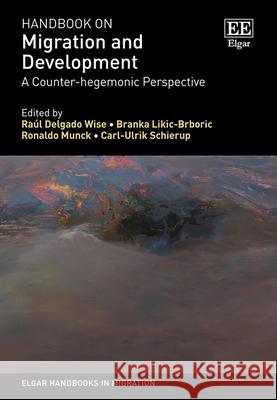 Handbook on Migration and Development – A Counter–hegemonic Perspective Raúl Delgado Wise, Branka Likic–brboric, Ronaldo Munck 9781789907124