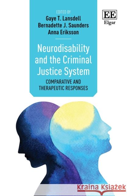 Neurodisability and the Criminal Justice System: Comparative and Therapeutic Responses Gaye T. Lansdell, Bernadette J. Saunders, Anna Eriksson 9781789907629