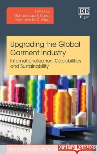 Upgrading the Global Garment Industry – Internationalization, Capabilities and Sustainability Mohammad B. Rana, Matthew M.c. Allen 9781789907643 