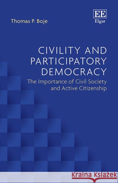 Civility and Participatory Democracy: The Importance of Civil Society and Active Citizenship Thomas P. Boje   9781789907766