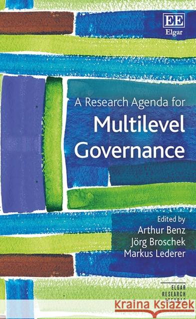 A Research Agenda for Multilevel Governance Arthur Benz Joerg Broschek Markus Lederer 9781789908367