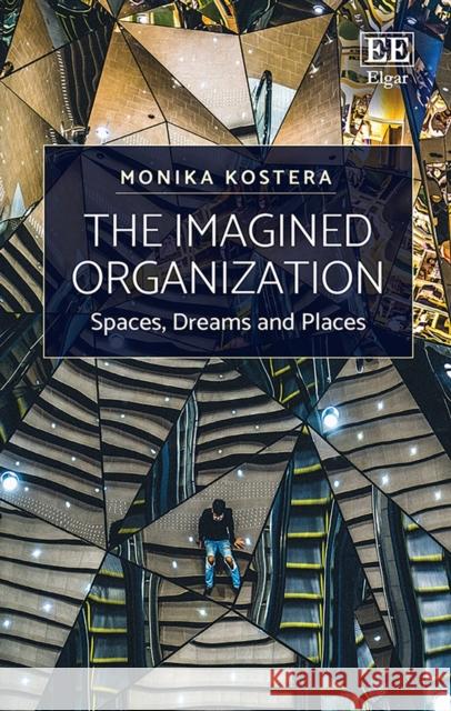 The Imagined Organization: Spaces, Dreams and Places Monika Kostera   9781789909869