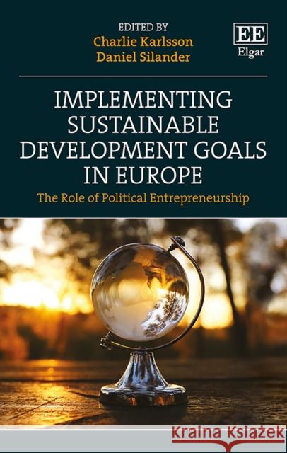 Implementing Sustainable Development Goals in Europe: The Role of Political Entrepreneurship Charlie Karlsson Daniel Silander  9781789909968