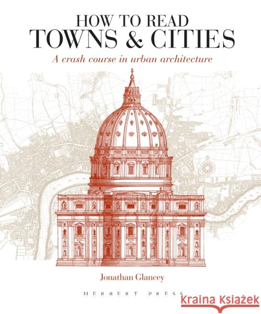 How to Read Towns and Cities: A Crash Course in Urban Architecture Jonathan Glancey   9781789940169 Bloomsbury Publishing PLC
