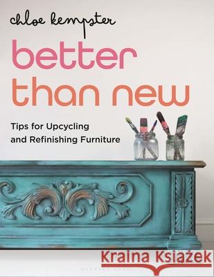 Better Than New: Tips for Upcycling and Refinishing Furniture Chloe Kempster 9781789941593 Bloomsbury Publishing PLC
