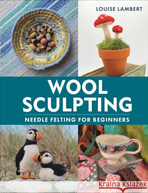 Wool Sculpting: Needle Felting for Beginners Louise Lambert 9781789942125 Bloomsbury Publishing PLC