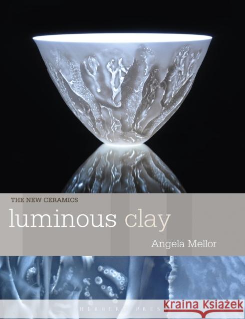Luminous Clay: Working with Bone China and Porcelain Paperclay Angela Mellor 9781789943894 Herbert Press
